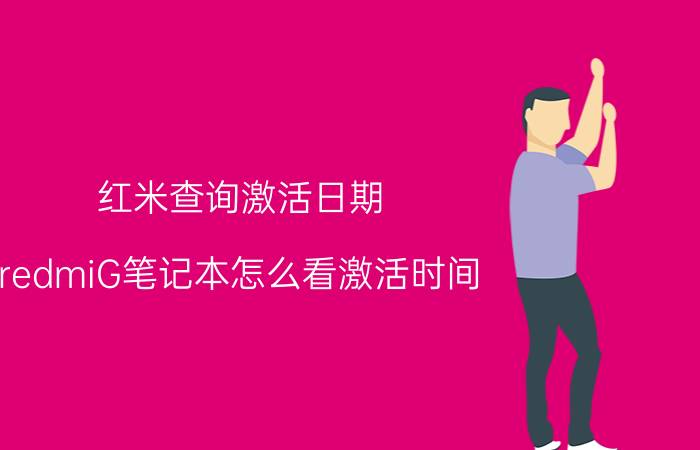 红米查询激活日期 redmiG笔记本怎么看激活时间？